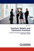 Teachers' Beliefs and Classroom Practices: A Study on Grammar Teaching in Sharjah Preparatory Schools 3847317830 Book Cover
