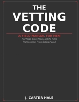 The Vetting Code: A Field Manual For Men - Red Flags, Green Flags, and the Rules That Keep Men From Getting Played B0GR694Q52 Book Cover