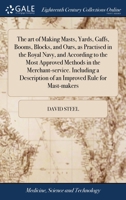 The art of making masts, yards, gaffs, booms, blocks, and oars, as practised in the Royal Navy, and according to the most approved methods in the ... of an improved rule for mast-makers 1171459440 Book Cover