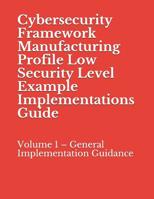 Cybersecurity Framework Manufacturing Profile Low Security Level Example Implementations Guide: Volume 1 – General Implementation Guidance 1070789429 Book Cover