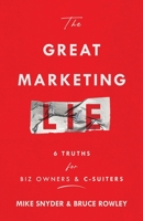 The Great Marketing Lie: 6 Truths For Biz Owners & C-Suiters 1956464379 Book Cover