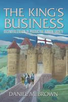 The King's Business: Decentralization of Productive Human Society 1548579491 Book Cover