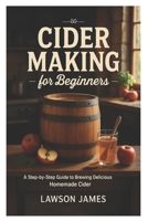 Cider Making for Beginners: A Step-by-Step Guide to Brewing Delicious Homemade Cider B0FTZ7MH8B Book Cover