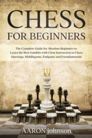 CHESS FOR BEGINNERS: The Complete Guide for Absolute Beginners to Learn the Best Gambits with Clear Instruction to Chess Openings, Middlegame, Endgame and Fundamentals B08SGZLH57 Book Cover