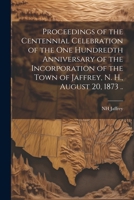 Proceedings of the Centennial Celebration of the one Hundredth Anniversary of the Incorporation of the Town of Jaffrey, N. H., August 20, 1873 .. 1022721925 Book Cover