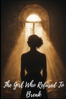 The Girl Who Refused To Break: From Trauma To Triumph B0GJM4H3SW Book Cover