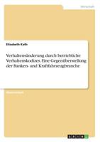 Verhaltensänderung durch betriebliche Verhaltenskodizes. Eine Gegenüberstellung der Banken- und Kraftfahrzeugbranche (German Edition) 3668918317 Book Cover