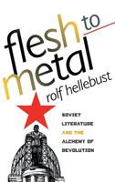 Flesh to Metal: Soviet Literature & the Alchemy of Revolution 0801441536 Book Cover