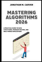 Mastering Algorithms 2026: A Practical Guide to Data Structures, Problem Solving, and Real-World Applications B0GQN91BCY Book Cover