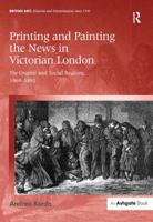 Printing and Painting the News in Victorian London. The Graphic and Social Realism, 1869-1891 1472432983 Book Cover