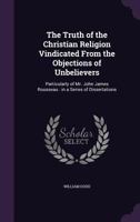 The Truth of the Christian Religion Vindicated From the Objections of Unbelievers 1346787700 Book Cover