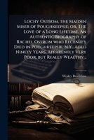 Lochy Ostrom, the Maiden Miser of Poughkeepsie; Or, the Love of a Long Lifetime. an Authentic Biography of Rachel Ostrom Who Recently Died in Poughkeepsie, N.Y., Aged Ninety Years, Apparently Very Poo 1177151812 Book Cover