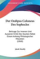 Der Oedipus Coloneus Des Sophocles: Beitrage Zur Inneren Und Ausseren Kritik Des Stuckes Nebst Einem Anhang Philologischer Miscellen (1868) 1161049991 Book Cover
