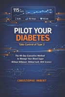 PILOT YOUR DIABETES: TAKE CONTROL OF TYPE 2: The 90-Day Executive Method to Manage Your Blood Sugar Without Willpower, Without Guilt, With Science B0GV6KJ7P4 Book Cover