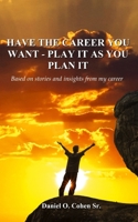 Have the Career you Want - Playit as you Plan it 0578588676 Book Cover
