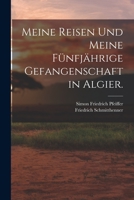 Meine Reisen und meine f�nfj�hrige Gefangenschaft in Algier. 1017236895 Book Cover