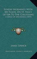 Sunday Mornings With My Flock, On St. Paul's Letter To The Colossians: A Series Of Discourses 1437497195 Book Cover