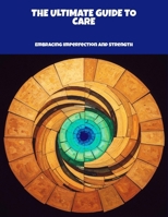 The Ultimate Guide To Care: Embracing Imperfection And Strength B0FPQLD7ZG Book Cover