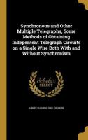 Synchronous and Other Multiple Telegraphs, Some Methods of Obtaining Indepentent Telegraph Circuits on a Single Wire Both With and Without Synchronism 1373802928 Book Cover