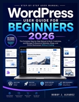 WordPress User Guide for Beginners 2026: The Complete Step-by-Step Manual to Build, Customize, and Manage Professional Websites, Blogs, and Online Businesses Without Coding B0H15KXL46 Book Cover