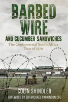 Barbed Wire and Cucumber Sandwiches: The Controversial South African Tour of 1970 1785316346 Book Cover
