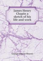 James Henry Chapin a Sketch of His Life and Work 1145350720 Book Cover