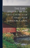The Early History of the First Church of Christ, New London, Conn. 1018537198 Book Cover