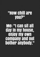 "How chill are you?" Me: "I can sit all day in my house, enjoy my own company and not bother anybody." (QF) B084DG7HG6 Book Cover