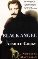 Black Angel: The Life of Arshile Gorky 1585670065 Book Cover