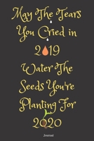 May The Tears You Cried In 2019 Water The Seeds You're Planting For 2020 Journal: 6x9 120 Pages Lined Journal / Notebook With Black Matte Cover To ... Year 2020 To Your Friends and Beloved Ones 1650024126 Book Cover