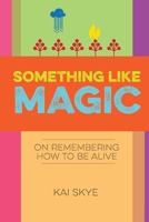 Something Like Magic: On Remembering How to Be Alive 0998149020 Book Cover