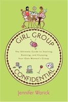 Girl Group Confidential: The Ultimate Guide to Starting, Running and Enjoying Your Own Women's Group 1584794798 Book Cover