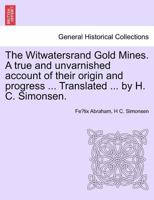 The Witwatersrand Gold Mines. A true and unvarnished account of their origin and progress ... Translated ... by H. C. Simonsen. 1241327068 Book Cover