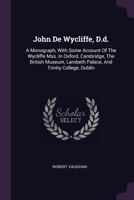 John de Wycliffe, D.D.: A Monograph, with Some Account of the Wycliffe Mss. in Oxford, Cambridge, the British Museum, Lambeth Palace, and Trinity College, Dublin 1145418481 Book Cover