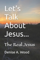 Let's Talk About Jesus...: The Real Jesus B0FT2FQ6WB Book Cover