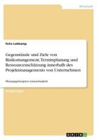Gegenst�nde und Ziele von Risikomangement, Terminplanung und Ressourcensch�tzung innerhalb des Projektmanagements von Unternehmen: Planungsprinzipien veranschaulicht 3668477507 Book Cover