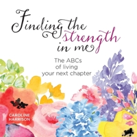 Finding the strength in me: The ABCs of living your next chapter 0995072035 Book Cover