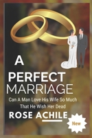 THE PERFECT MARRIAGE: CAN A MAN LOVE HIS WIFE SO MUCH THAT HE WISH HER DEAD B0CP7HQGY2 Book Cover