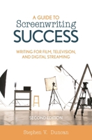 A Guide to Screenwriting Success: Writing for Film, Television, and Digital Streaming 1538128926 Book Cover