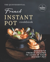The Quintessential French Instant Pot Cookbook: Exquisite French Recipes to Cook in Your Instant Pot B08Y49S48K Book Cover