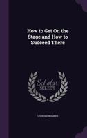 How to Get on the Stage and How to Succeed There 1022047302 Book Cover