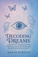 Decoding Dreams:A Journey into the Subconscious Mind: Symbolism, and the Deeper Meaning Behind What You See at Night B0FCC8VJG6 Book Cover