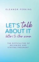 Let's Talk About It: Letters to Other Women on The Difficulty of Becoming & Staying Pregnant 1914447638 Book Cover