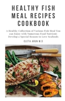 Healthy Fish Meal Recipes Cookbook: A Healthy Collection of Various Fish Meal You can Enjoy with Numerous Food Nutrient: Develop a Special Reason to Love Seafoods B097XFM8JZ Book Cover
