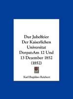Dur Jubelfeier Der Kaiserlichen Universitat Dorpat: Am 12 Und 13 Dezember 1852 (1852) 1160727163 Book Cover