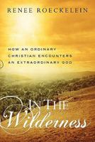 In The Wilderness: How An Ordinary Christian Encounters an Extraordinary God 1439267839 Book Cover