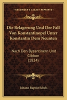Die Belagerung Und Der Fall Von Konstantinopel Unter Konstantin Dem Neunten: Nach Den Byzantinern Und Gibbon (1824) 1160726078 Book Cover