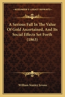 A Serious Fall In The Value Of Gold Ascertained, And Its Social Effects Set Forth 1616407581 Book Cover