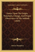 Essays Upon The Origin, Perpetuity, Change, And Proper Observance Of The Sabbath 1165332787 Book Cover