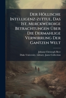 Der Höllische Intelligenz-zettul, Das Ist, Merckwürdige Betrachtungen Über Die Dermahlige Verwirrung Der Gantzen Welt: Verursachet Durch Vile Tausend, 1271567636 Book Cover